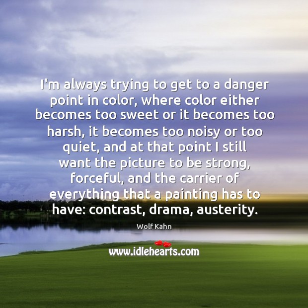 I’m always trying to get to a danger point in color, where Be Strong Quotes Image