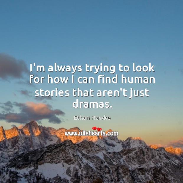 I’m always trying to look for how I can find human stories that aren’t just dramas. Ethan Hawke Picture Quote