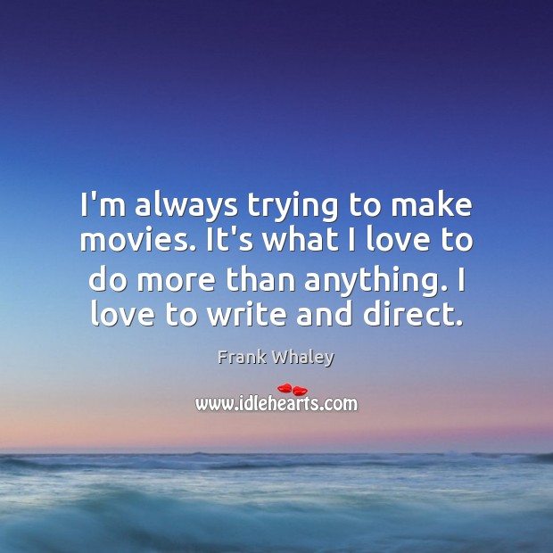 I’m always trying to make movies. It’s what I love to do Frank Whaley Picture Quote