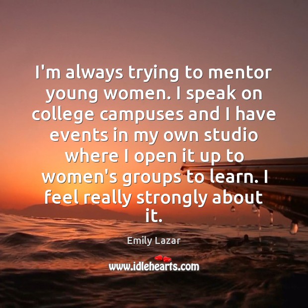 I’m always trying to mentor young women. I speak on college campuses Emily Lazar Picture Quote