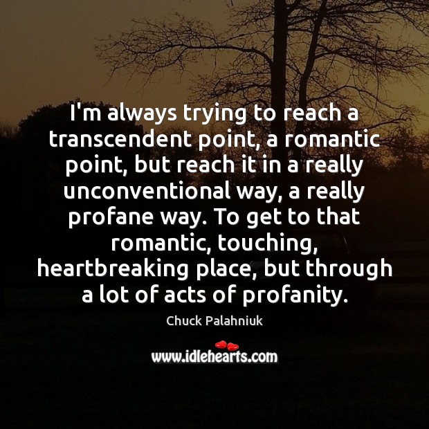 I’m always trying to reach a transcendent point, a romantic point, but Chuck Palahniuk Picture Quote