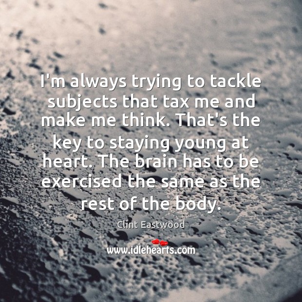 I’m always trying to tackle subjects that tax me and make me Clint Eastwood Picture Quote