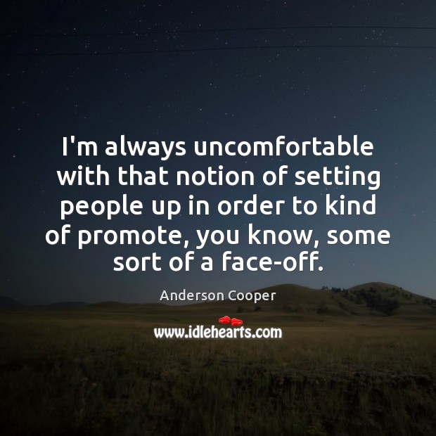 I’m always uncomfortable with that notion of setting people up in order Anderson Cooper Picture Quote