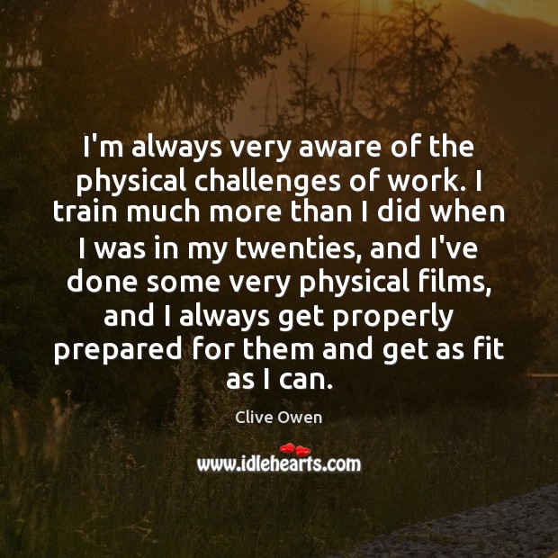 I’m always very aware of the physical challenges of work. I train Clive Owen Picture Quote