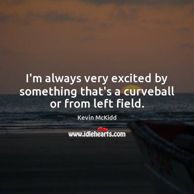 I’m always very excited by something that’s a curveball or from left field. Kevin McKidd Picture Quote