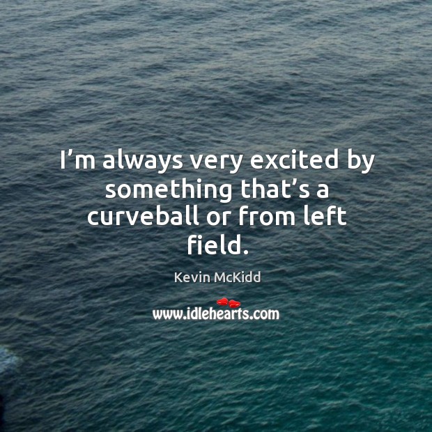 I’m always very excited by something that’s a curveball or from left field. Kevin McKidd Picture Quote