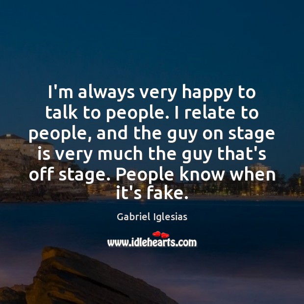 I’m always very happy to talk to people. I relate to people, Image