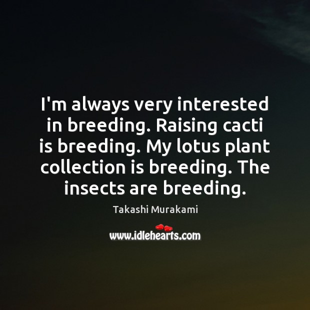 I’m always very interested in breeding. Raising cacti is breeding. My lotus Takashi Murakami Picture Quote