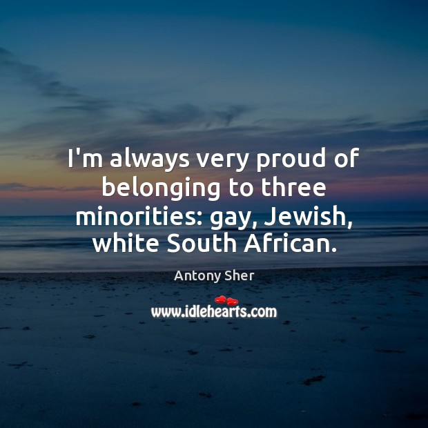 I’m always very proud of belonging to three minorities: gay, Jewish, white South African. Image