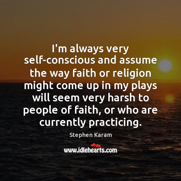 I’m always very self-conscious and assume the way faith or religion might Stephen Karam Picture Quote