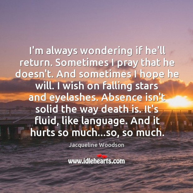 I’m always wondering if he’ll return. Sometimes I pray that he doesn’t. Jacqueline Woodson Picture Quote