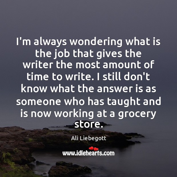 I’m always wondering what is the job that gives the writer the Ali Liebegott Picture Quote