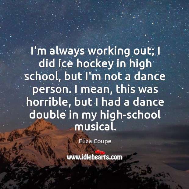 I’m always working out; I did ice hockey in high school, but Eliza Coupe Picture Quote