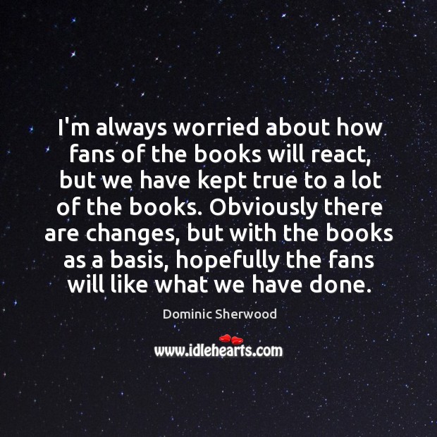 I’m always worried about how fans of the books will react, but Dominic Sherwood Picture Quote