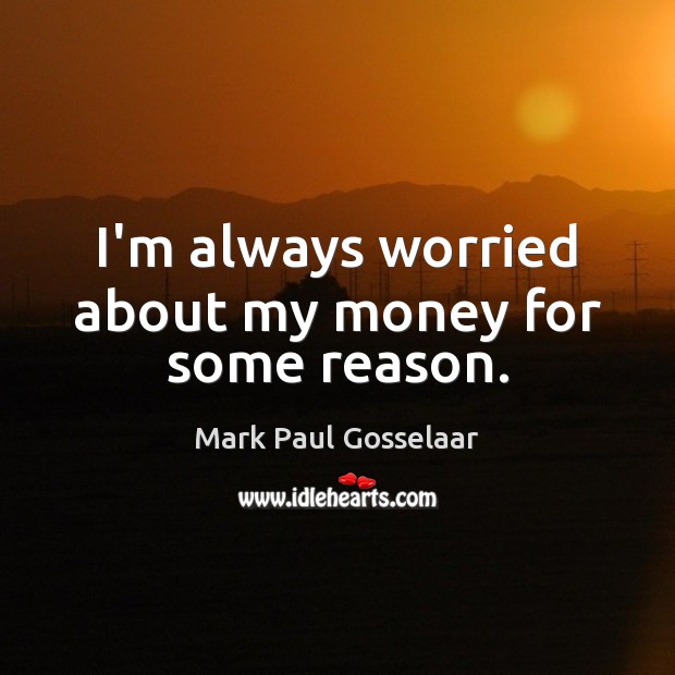I’m always worried about my money for some reason. Mark Paul Gosselaar Picture Quote