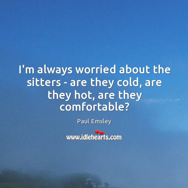 I’m always worried about the sitters – are they cold, are they hot, are they comfortable? Image