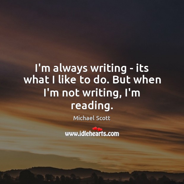 I’m always writing – its what I like to do. But when I’m not writing, I’m reading. Michael Scott Picture Quote