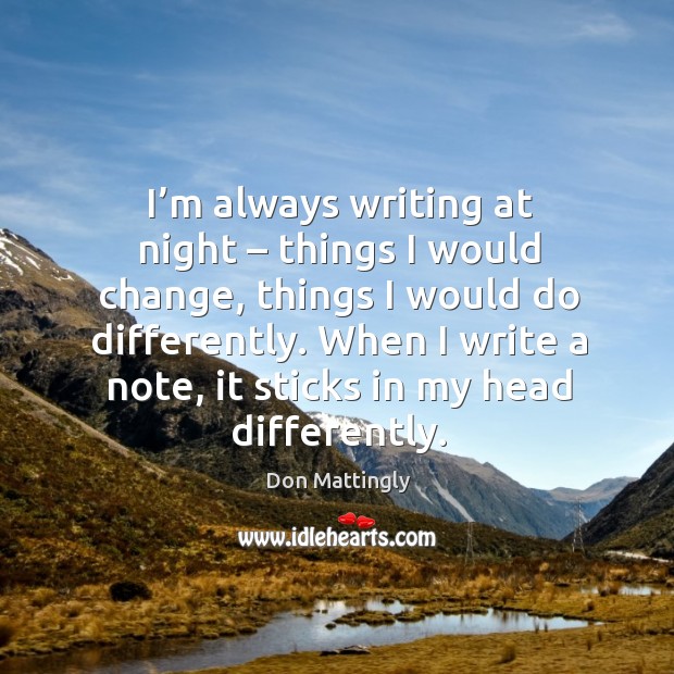 I’m always writing at night – things I would change, things I would do differently. Don Mattingly Picture Quote