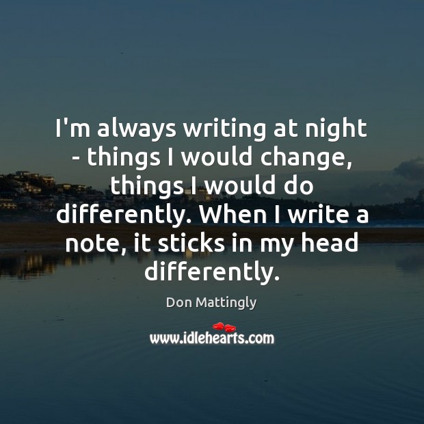 I’m always writing at night – things I would change, things I Don Mattingly Picture Quote