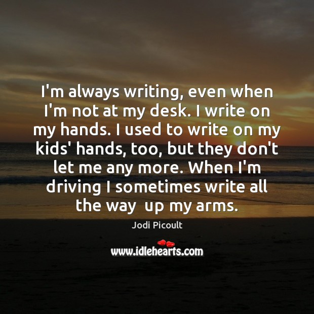 I’m always writing, even when I’m not at my desk. I write Jodi Picoult Picture Quote
