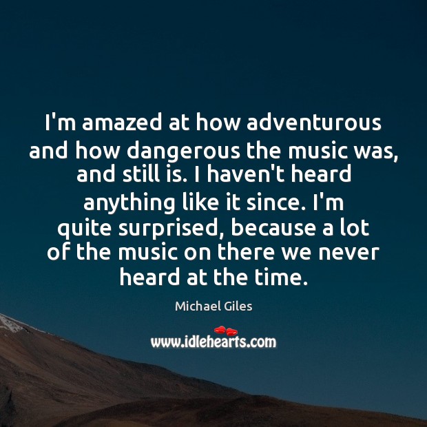 I’m amazed at how adventurous and how dangerous the music was, and Michael Giles Picture Quote