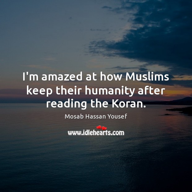 I’m amazed at how Muslims keep their humanity after reading the Koran. Mosab Hassan Yousef Picture Quote