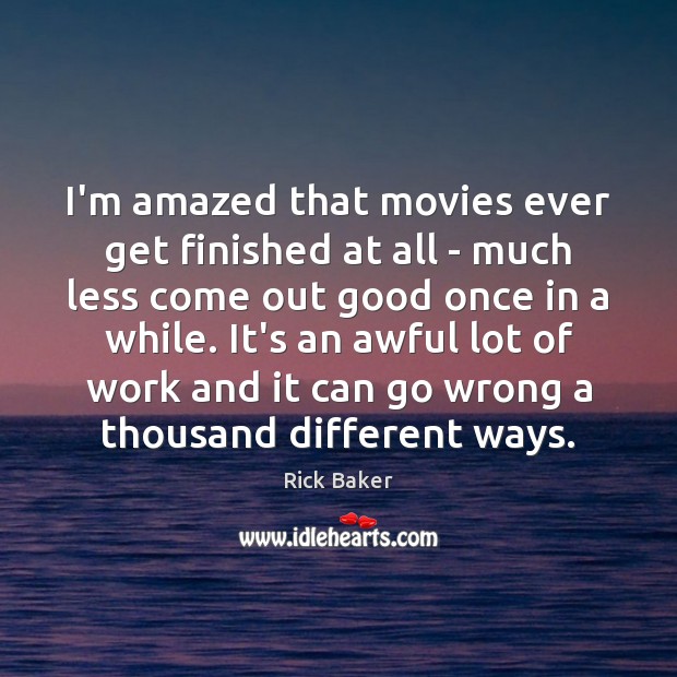 I’m amazed that movies ever get finished at all – much less Rick Baker Picture Quote