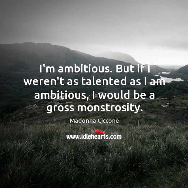I’m ambitious. But if I weren’t as talented as I am ambitious, Madonna Ciccone Picture Quote