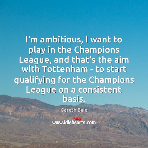 I’m ambitious, I want to play in the Champions League, and that’s Gareth Bale Picture Quote