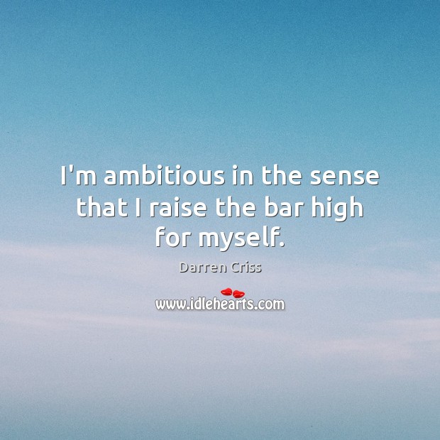 I’m ambitious in the sense that I raise the bar high for myself. Darren Criss Picture Quote