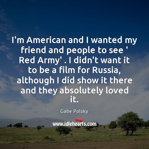 I’m American and I wanted my friend and people to see ‘ Gabe Polsky Picture Quote