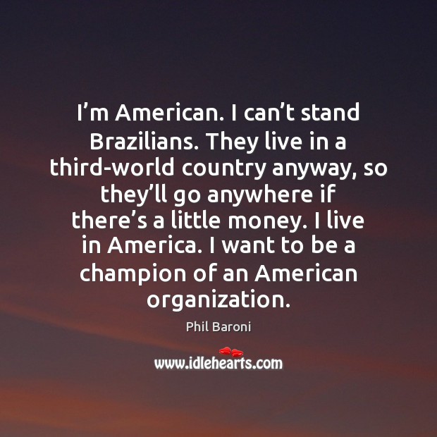 I’m American. I can’t stand Brazilians. They live in a Phil Baroni Picture Quote
