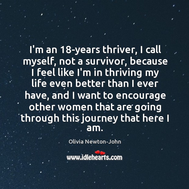 I’m an 18-years thriver, I call myself, not a survivor, because I Olivia Newton-John Picture Quote