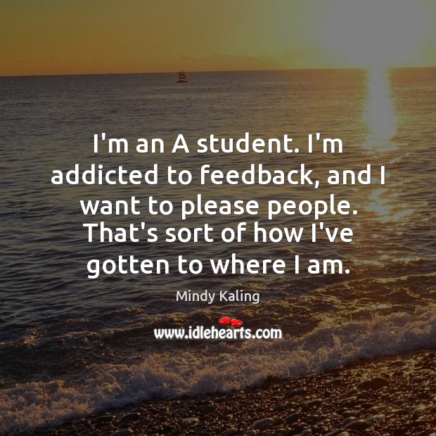 I’m an A student. I’m addicted to feedback, and I want to Mindy Kaling Picture Quote