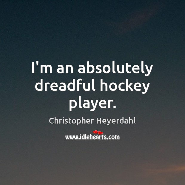 I’m an absolutely dreadful hockey player. Christopher Heyerdahl Picture Quote