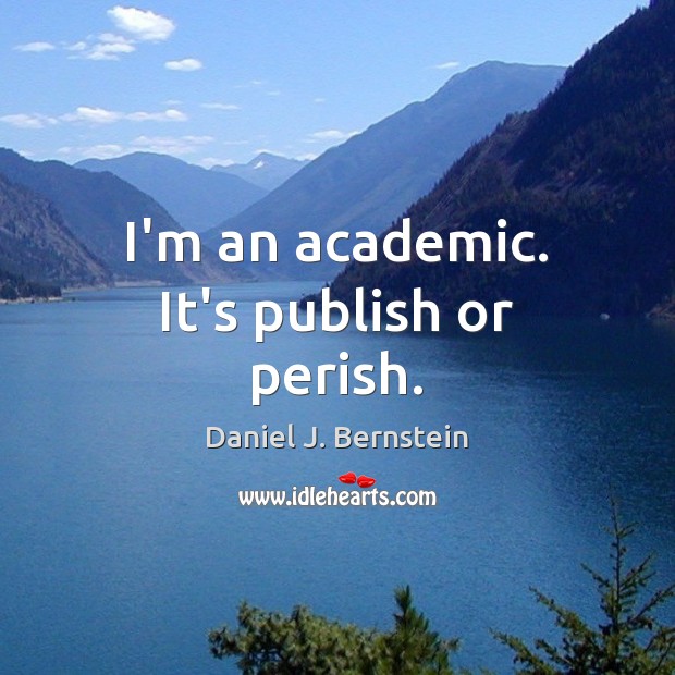 I’m an academic. It’s publish or perish. Daniel J. Bernstein Picture Quote