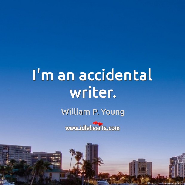 I’m an accidental writer. William P. Young Picture Quote