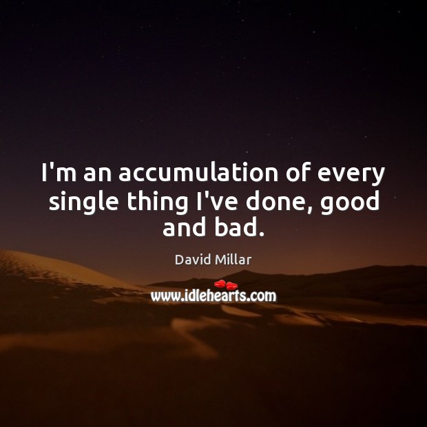 I’m an accumulation of every single thing I’ve done, good and bad. Image