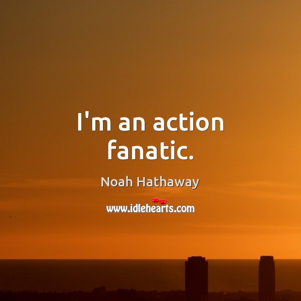 I’m an action fanatic. Noah Hathaway Picture Quote