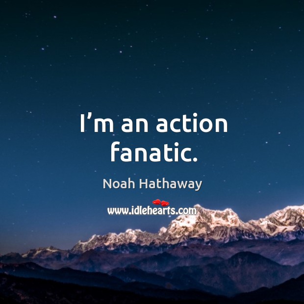 I’m an action fanatic. Noah Hathaway Picture Quote