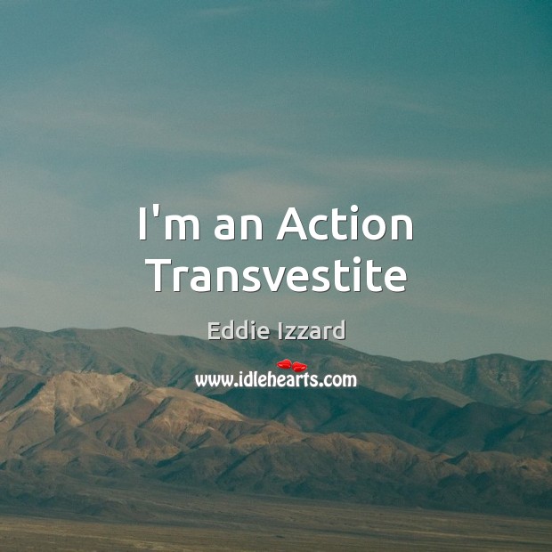 I’m an Action Transvestite Eddie Izzard Picture Quote