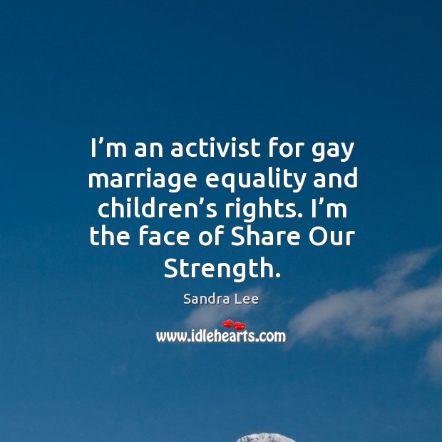 I’m an activist for gay marriage equality and children’s rights. I’m the face of share our strength. Image