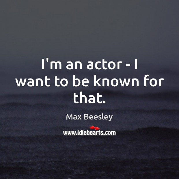 I’m an actor – I want to be known for that. Max Beesley Picture Quote