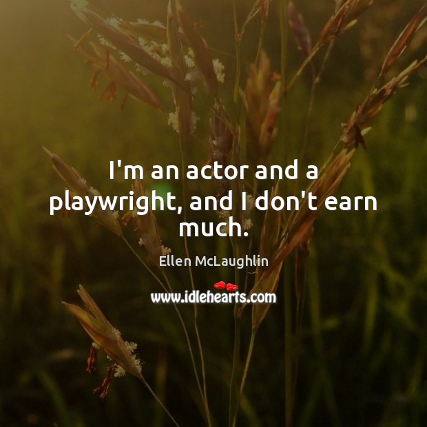 I’m an actor and a playwright, and I don’t earn much. Ellen McLaughlin Picture Quote