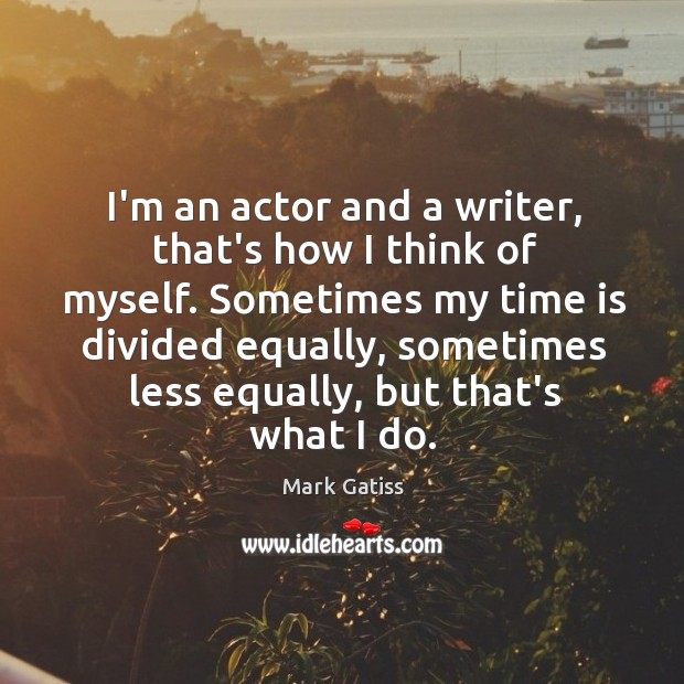 I’m an actor and a writer, that’s how I think of myself. Mark Gatiss Picture Quote