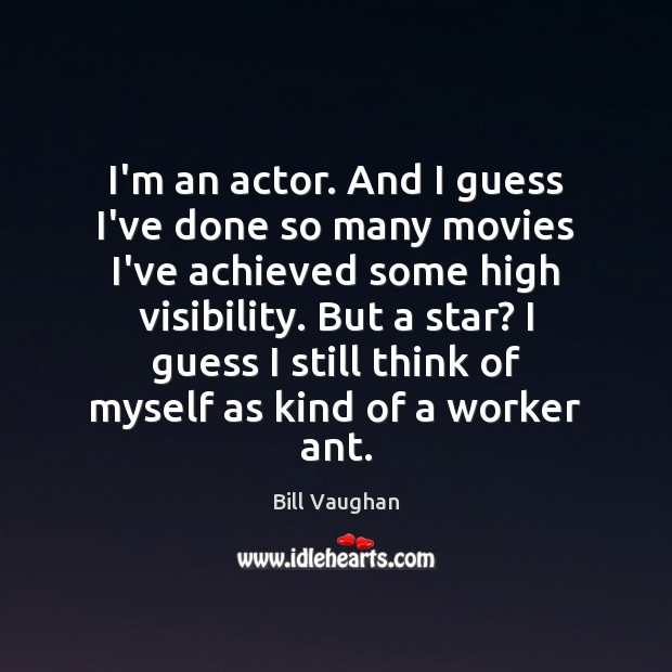 I’m an actor. And I guess I’ve done so many movies I’ve Bill Vaughan Picture Quote