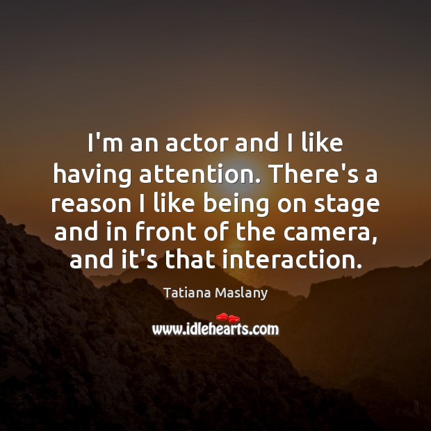 I’m an actor and I like having attention. There’s a reason I Tatiana Maslany Picture Quote