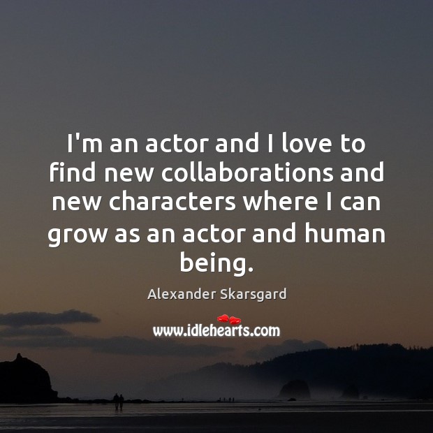I’m an actor and I love to find new collaborations and new Alexander Skarsgard Picture Quote