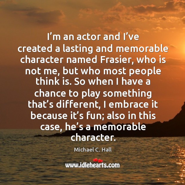 I’m an actor and I’ve created a lasting and memorable character named frasier Michael C. Hall Picture Quote