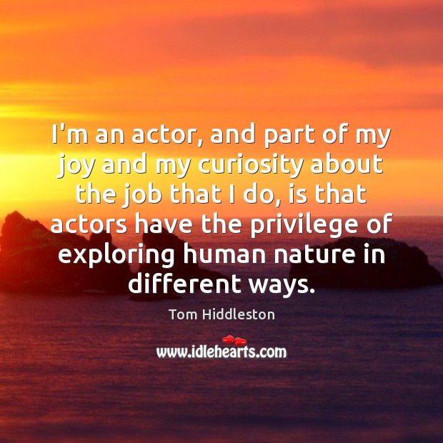 I’m an actor, and part of my joy and my curiosity about Image